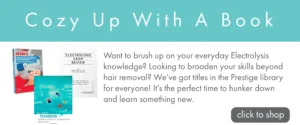Promotional banner with a turquoise header reading ‘Cozy Up With A Book’. Images of three books available on our website appear on the left, with text saying "want to brush up on your everyday electrolysis knowledge? Looking for a way to broaden your skills beyond hair removal? We've got titles in the Prestige library for everyone. It's the perfect time to hunker down and learn something new.", along with a gray button labeled ‘click to shop.’